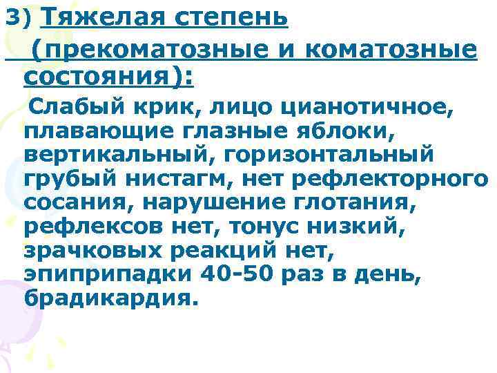 3) Тяжелая степень (прекоматозные и коматозные состояния):  Слабый крик, лицо цианотичное,  плавающие