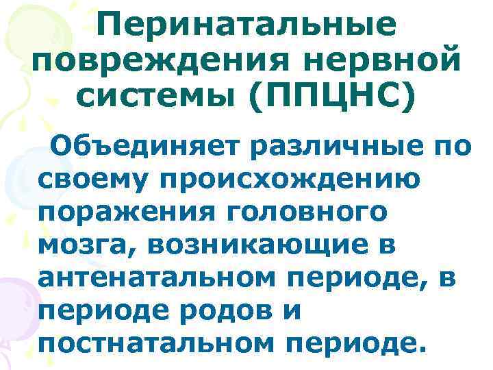   Перинатальные повреждения нервной  системы (ППЦНС) Объединяет различные по своему происхождению поражения