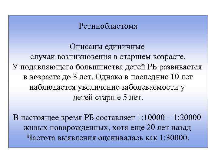 Ретинобластома Описаны единичные случаи возникновения в старшем возрасте. У подавляющего большинства детей РБ развивается