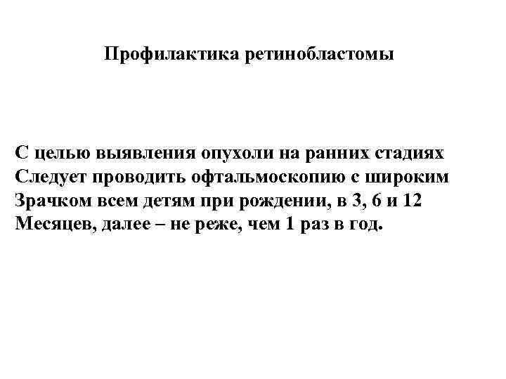 Профилактика ретинобластомы С целью выявления опухоли на ранних стадиях Следует проводить офтальмоскопию с широким