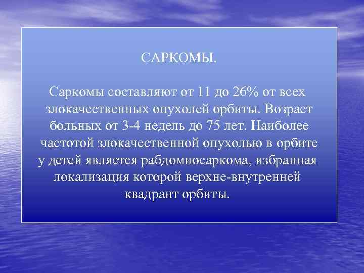 САРКОМЫ. Саркомы составляют от 11 до 26% от всех злокачественных опухолей орбиты. Возраст больных