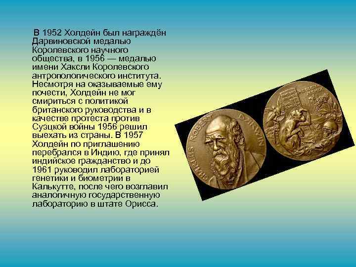 В 1952 Холдейн был награждён Дарвиновской медалью Королевского научного общества, в 1956 — медалью