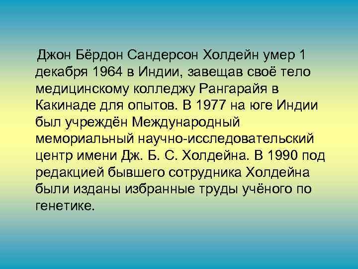 Джон Бёрдон Сандерсон Холдейн умер 1 декабря 1964 в Индии, завещав своё тело медицинскому