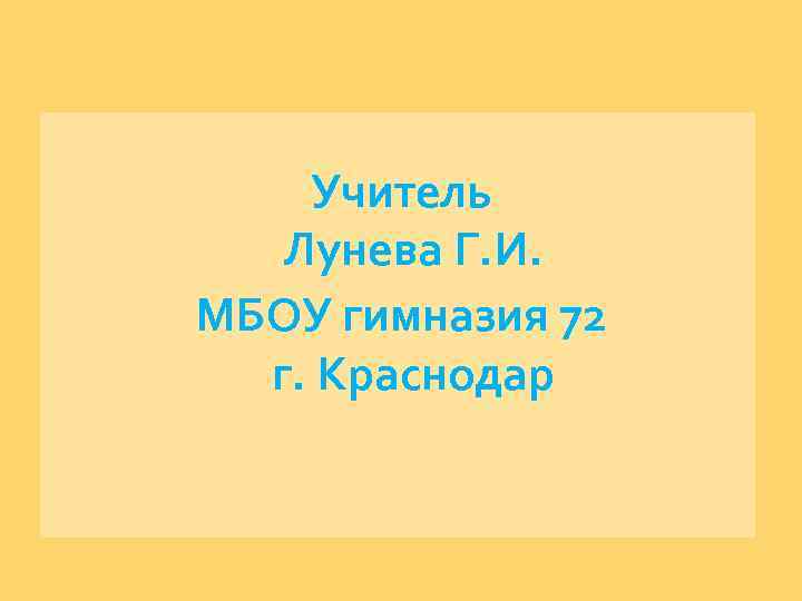 Учитель Лунева Г. И. МБОУ гимназия 72 г. Краснодар 