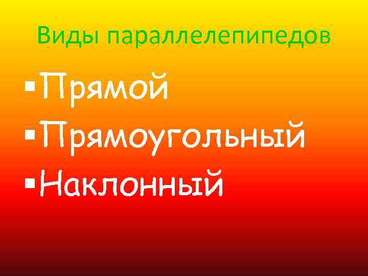 Виды параллелепипедов §Прямой §Прямоугольный §Наклонный 