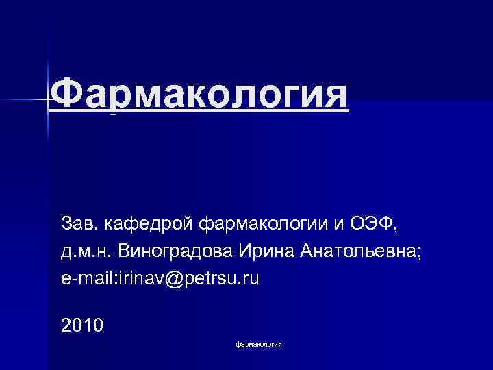 Фармакология Зав. кафедрой фармакологии и ОЭФ, д. м. н. Виноградова Ирина Анатольевна; e-mail: irinav@petrsu.