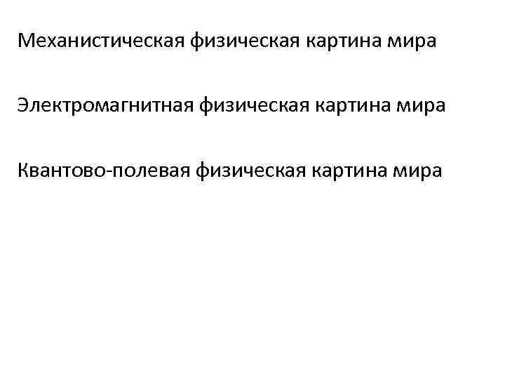 Механистическая физическая картина мира Электромагнитная физическая картина мира Квантово-полевая физическая картина мира 