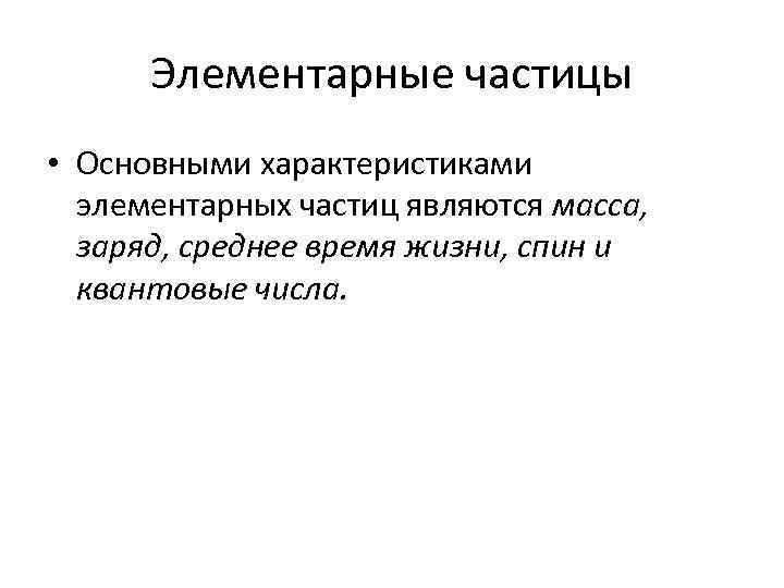 Элементарные частицы • Основными характеристиками элементарных частиц являются масса, заряд, среднее время жизни, спин