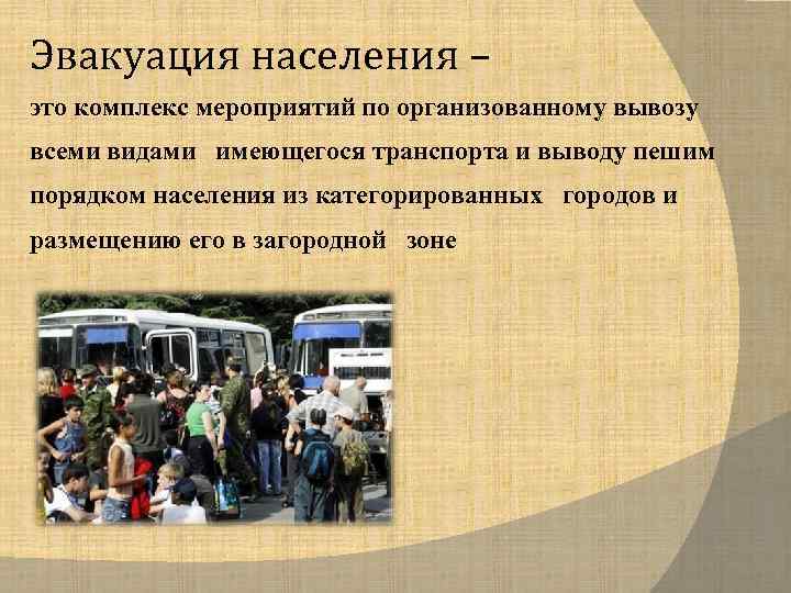 Эвакуация населения – это комплекс мероприятий по организованному вывозу всеми видами имеющегося транспорта и