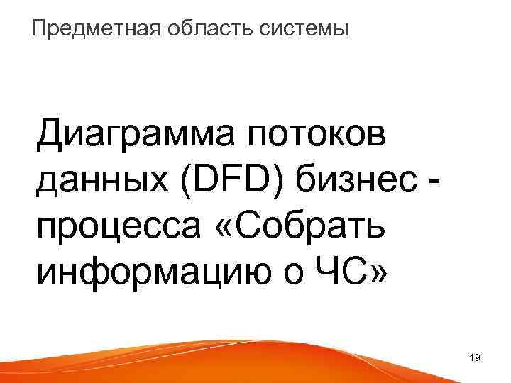 Предметная область системы Диаграмма потоков данных (DFD) бизнес процесса «Собрать информацию о ЧС» 19