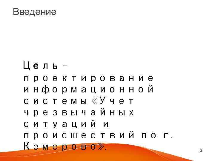 Введение Цель – проектирование информационной системы «Учет чрезвычайных ситуаций и происшествий по г. Кемерово»