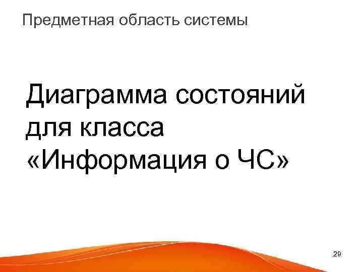 Предметная область системы Диаграмма состояний для класса «Информация о ЧС» 29 