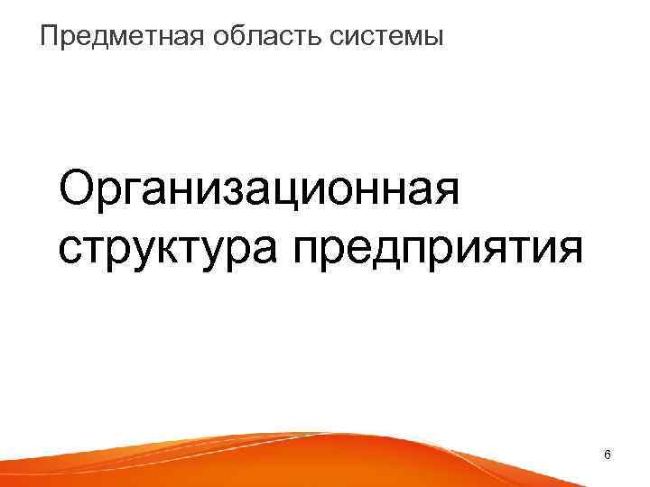 Предметная область системы Организационная структура предприятия 6 