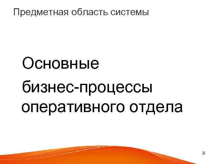 Предметная область системы Основные бизнес-процессы оперативного отдела 9 