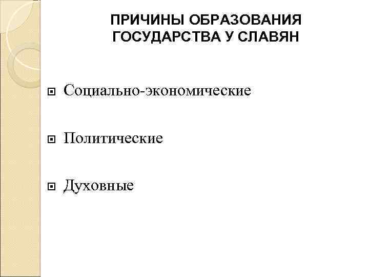 ПРИЧИНЫ ОБРАЗОВАНИЯ ГОСУДАРСТВА У СЛАВЯН Социально-экономические Политические Духовные 