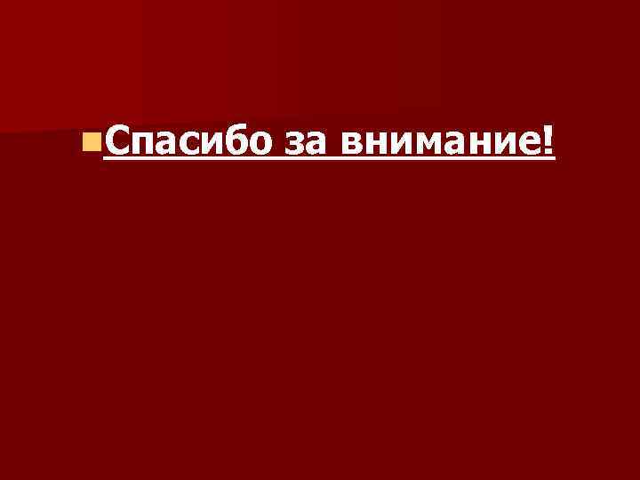 n. Спасибо за внимание! 