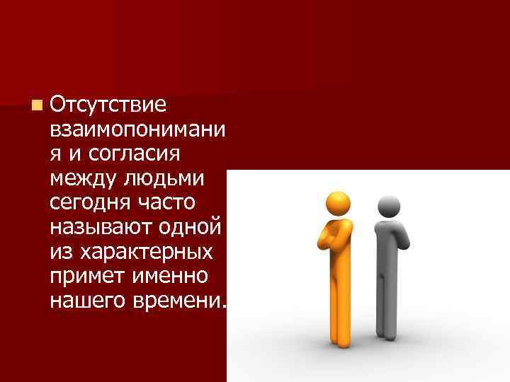 n Отсутствие взаимопонимани я и согласия между людьми сегодня часто называют одной из характерных