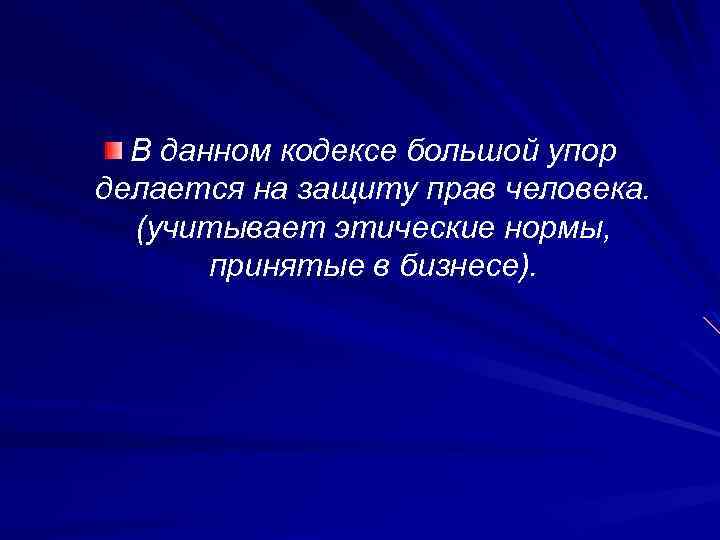 В данном кодексе большой упор делается на защиту прав человека. (учитывает этические нормы, принятые