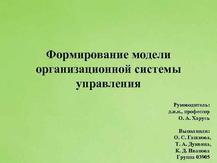 Формирование модели организационной системы управления Руководитель: д. и. н. , профессор О. А. Харусь