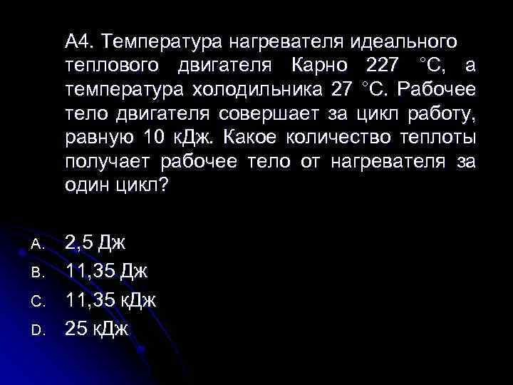 А 4. Температура нагревателя идеального теплового двигателя Карно 227 °С, а температура холодильника 27