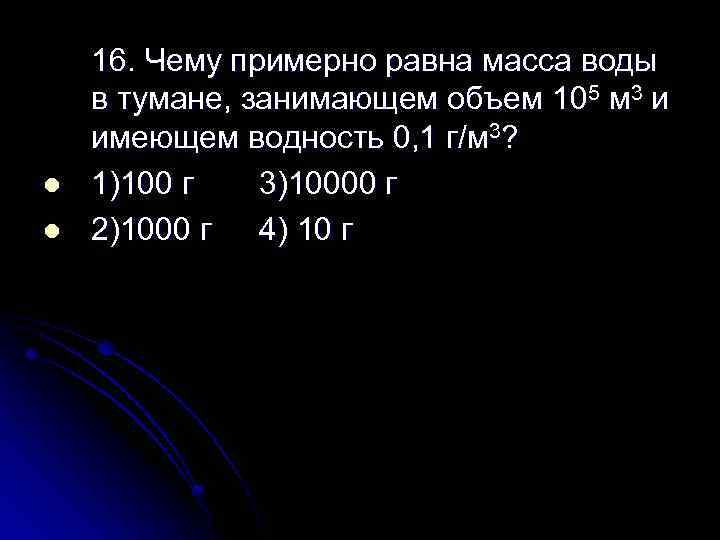 l l 16. Чему примерно равна масса воды в тумане, занимающем объем 105 м