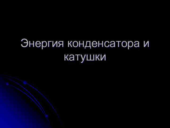 Энергия конденсатора и катушки 