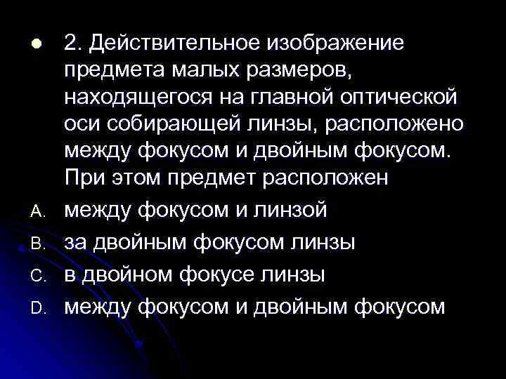 l A. B. C. D. 2. Действительное изображение предмета малых размеров, находящегося на главной
