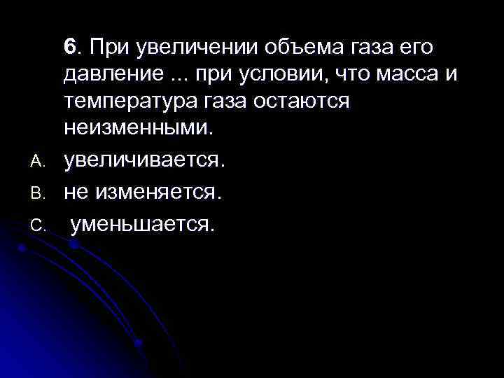 A. B. C. 6. При увеличении объема газа его давление. . . при условии,