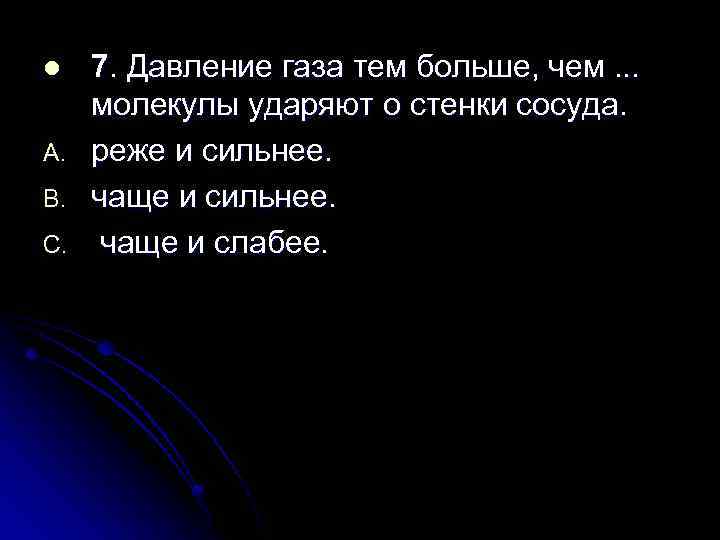 l A. B. C. 7. Давление газа тем больше, чем. . . молекулы ударяют