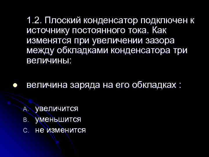 1. 2. Плоский конденсатор подключен к источнику постоянного тока. Как изменятся при увеличении зазора
