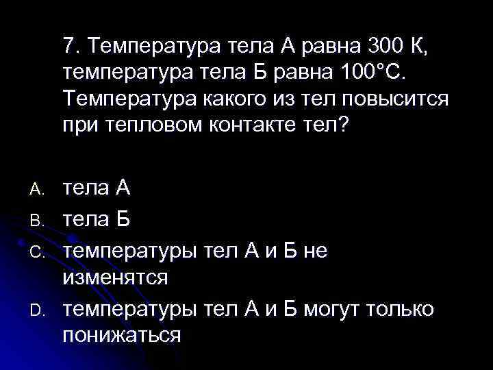 7. Температура тела А равна 300 К, температура тела Б равна 100°С. Температура какого