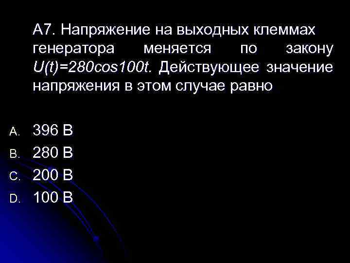 А 7. Напряжение на выходных клеммах генератора меняется по закону U(t)=280 cos 100 t.
