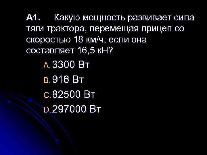 А 1. Какую мощность развивает сила тяги трактора, перемещая прицеп со скоростью 18 км/ч,