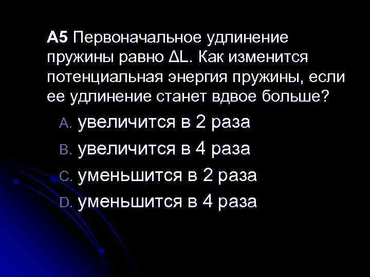 A 5 Первоначальное удлинение пружины равно ΔL. Как изменится потенциальная энергия пружины, если ее