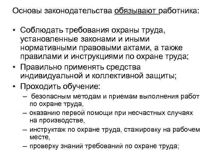 Основы законодательства обязывают работника: • Соблюдать требования охраны труда, установленные законами и иными нормативными