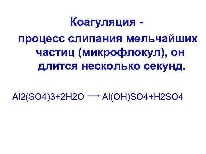 Коагуляция процесс слипания мельчайших частиц (микрофлокул), он длится несколько секунд. Al 2(SO 4)3+2 H