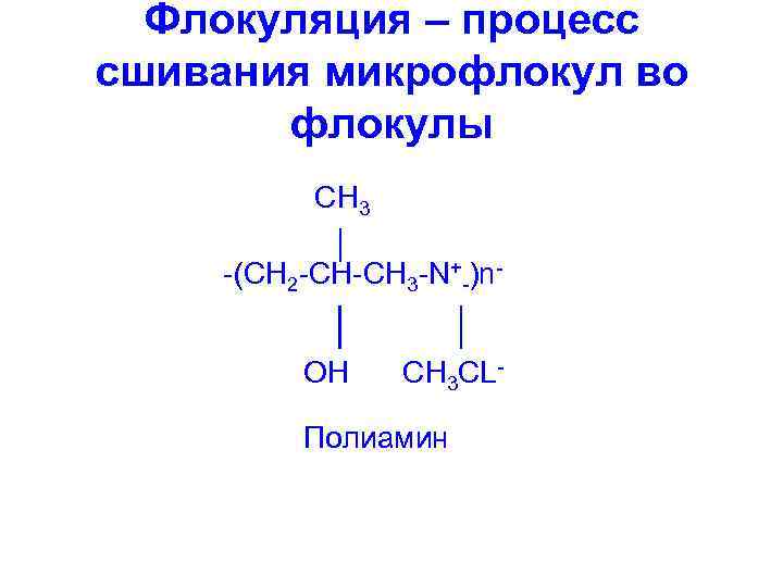 Флокуляция – процесс сшивания микрофлокул во флокулы CH 3 -(CH 2 -CH-CH 3 -N+-)n.