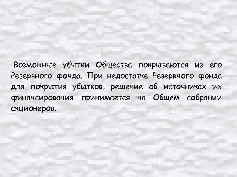  Возможные убытки Общества покрываются из его Резервного фонда. При недостатке Резервного фонда для