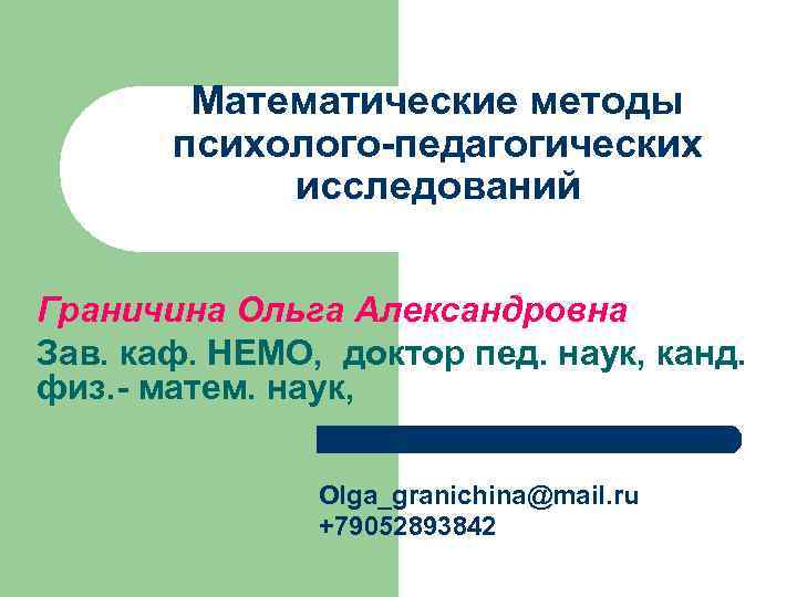 Математические методы психолого-педагогических исследований Граничина Ольга Александровна Зав. каф. НЕМО, доктор пед. наук, канд.