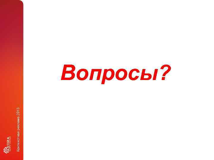 Контекстная реклама 2013 Вопросы? 