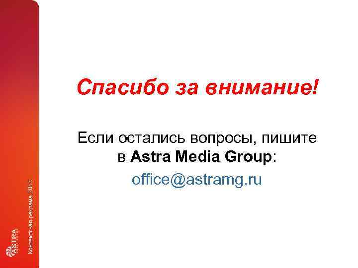 Контекстная реклама 2013 Спасибо за внимание! Если остались вопросы, пишите в Astra Media Group: