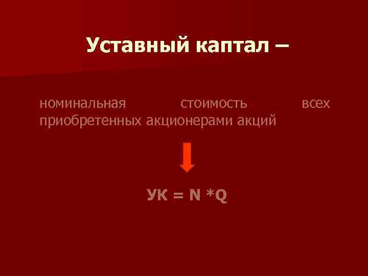 Уставный каптал – номинальная стоимость приобретенных акционерами акций УК = N *Q всех 
