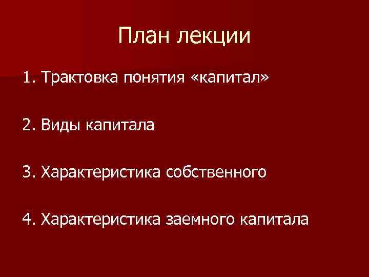План лекции 1. Трактовка понятия «капитал» 2. Виды капитала 3. Характеристика собственного 4. Характеристика