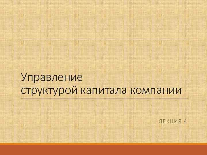 Управление структурой капитала компании ЛЕКЦИЯ 4 