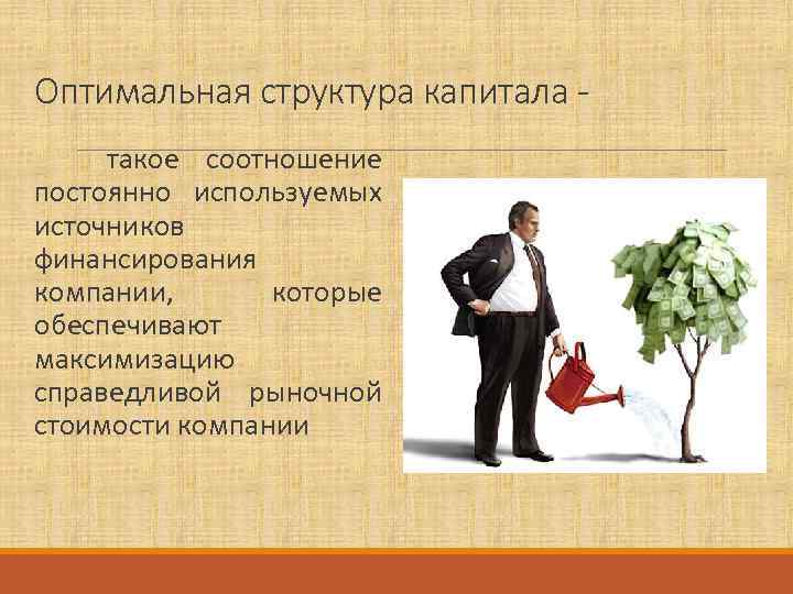 Оптимальная структура капитала такое соотношение постоянно используемых источников финансирования компании, которые обеспечивают максимизацию справедливой
