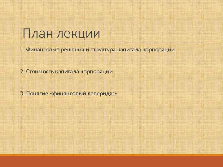 План лекции 1. Финансовые решения и структура капитала корпорации 2. Стоимость капитала корпорации 3.