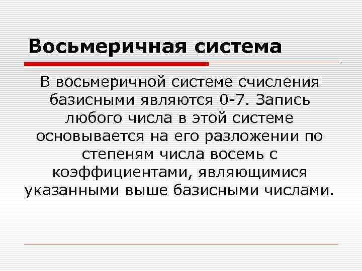 Восьмеричная система В восьмеричной системе счисления базисными являются 0 -7. Запись любого числа в