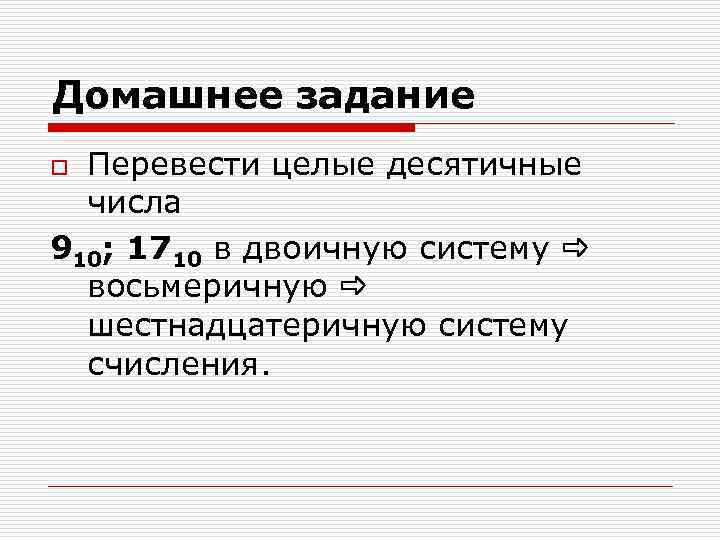 Домашнее задание Перевести целые десятичные числа 910; 1710 в двоичную систему восьмеричную шестнадцатеричную систему