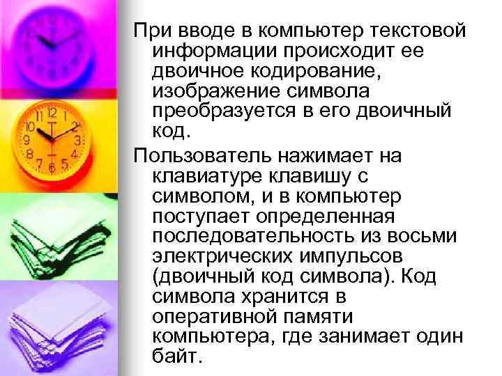 При вводе в компьютер текстовой информации происходит ее двоичное кодирование, изображение символа преобразуется в