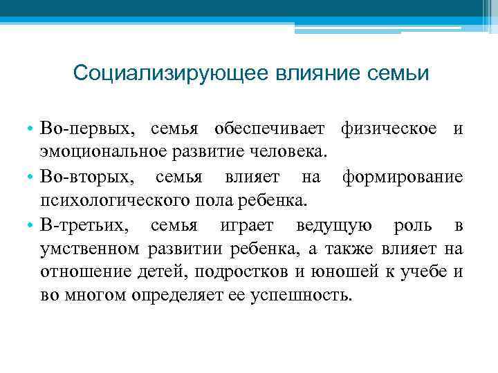 Социализирующее влияние семьи • Во-первых, семья обеспечивает физическое и эмоциональное развитие человека. • Во-вторых,